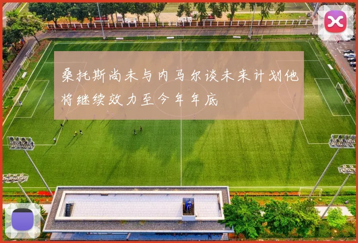 桑托斯尚未与内马尔谈未来计划他将继续效力至今年年底