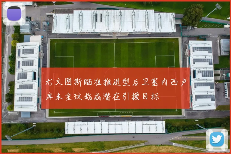 尤文图斯瞄准推进型后卫塞内西卢库米金玟哉成潜在引援目标