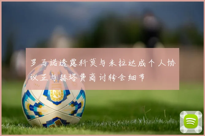 罗马诺透露科莫与米拉达成个人协议正与赫塔费商讨转会细节