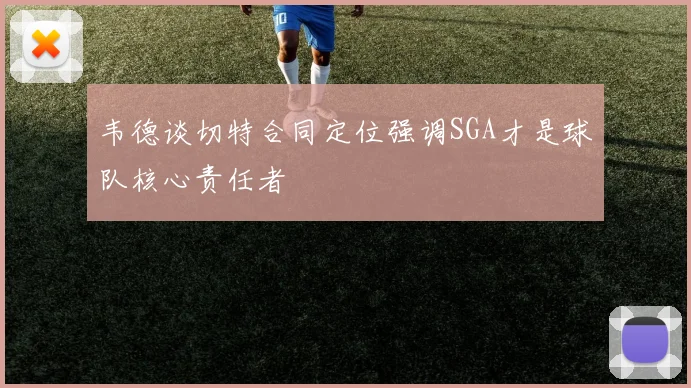 韦德谈切特合同定位强调SGA才是球队核心责任者