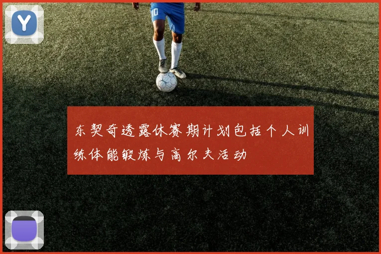 东契奇透露休赛期计划包括个人训练体能锻炼与高尔夫活动