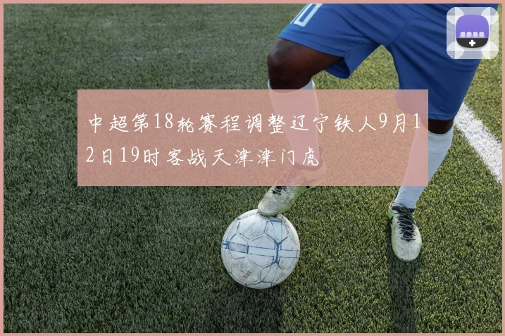 中超第18轮赛程调整辽宁铁人9月12日19时客战天津津门虎