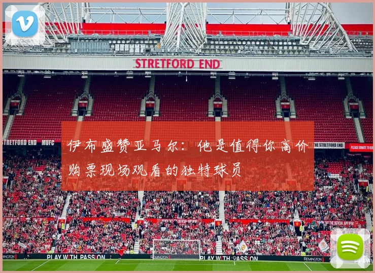 伊布盛赞亚马尔：他是值得你高价购票现场观看的独特球员