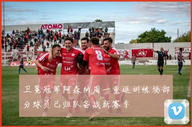 卫冕冠军阿森纳周一重返训练场部分球员已归队备战新赛季