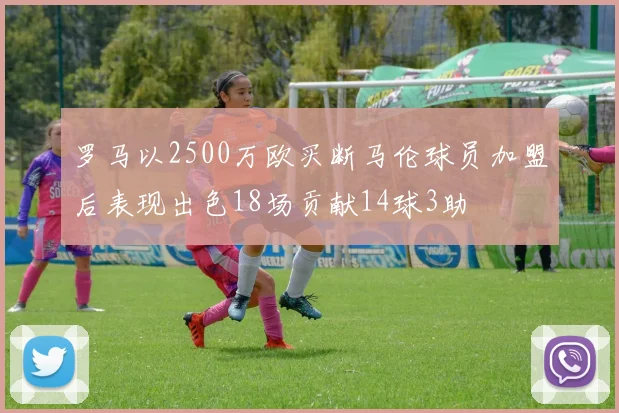罗马以2500万欧买断马伦球员加盟后表现出色18场贡献14球3助