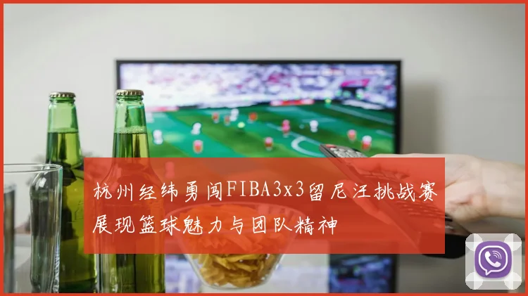 杭州经纬勇闯FIBA3x3留尼汪挑战赛展现篮球魅力与团队精神
